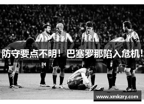 防守要点不明！巴塞罗那陷入危机!